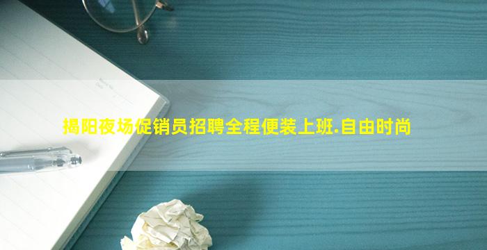 揭阳夜场促销员招聘全程便装上班.自由时尚