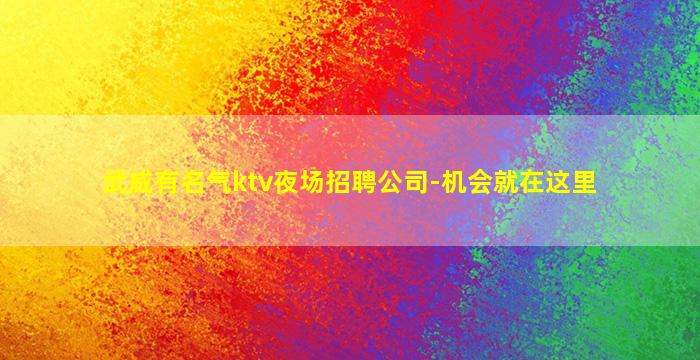 武威有名气ktv夜场招聘公司-机会就在这里
