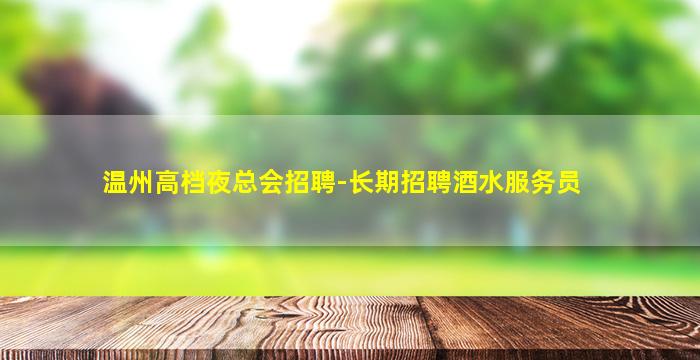 温州高档夜总会招聘-长期招聘酒水服务员