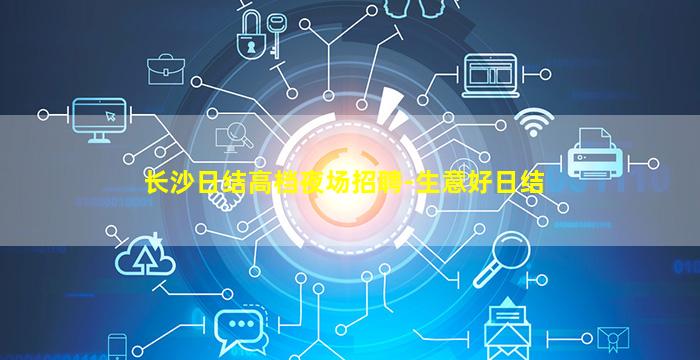 长沙日结高档夜场招聘-生意好日结